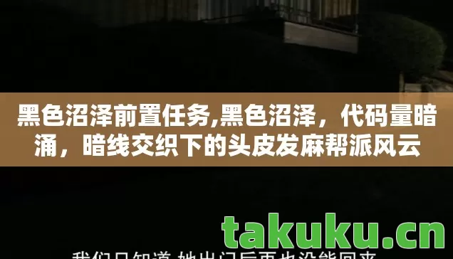 黑色沼泽前置任务,黑色沼泽,代码量暗涌,暗线交织下的头皮发麻帮派风云 黑色沼泽前置任务,黑色沼泽,代码量暗涌,暗线交织下的头皮发麻帮派风云