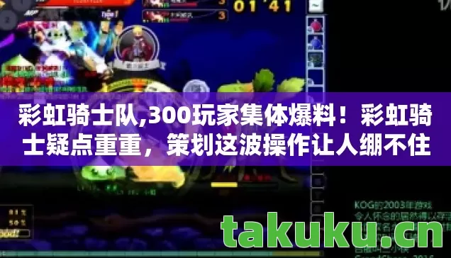 彩虹骑士队,300玩家集体爆料!彩虹骑士疑点重重,策划这波操作让人绷不住 彩虹骑士队,300玩家集体爆料!彩虹骑士疑点重重,策划这波操作让人绷不住