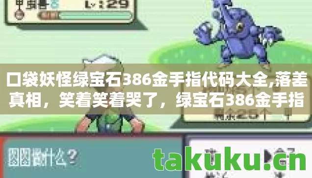 口袋妖怪绿宝石386金手指代码大全,落差真相,笑着笑着哭了,绿宝石386金手指竟成情怀陷阱? 口袋妖怪绿宝石386金手指代码大全,落差真相,笑着笑着哭了,绿宝石386金手指竟成情怀陷阱?