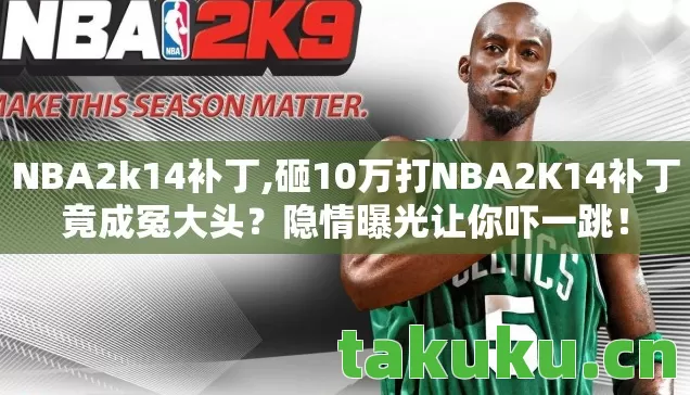 NBA2k14补丁,砸10万打NBA2K14补丁竟成冤大头？隐情曝光让你吓一跳！