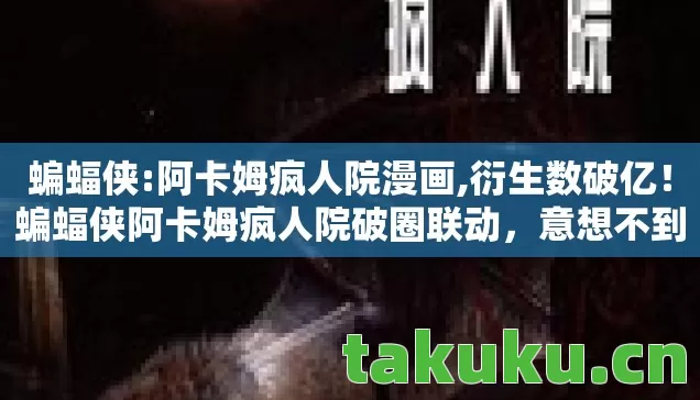 蝙蝠侠:阿卡姆疯人院漫画,衍生数破亿!蝙蝠侠阿卡姆疯人院破圈联动,意想不到的跨界狂欢 蝙蝠侠:阿卡姆疯人院漫画,衍生数破亿!蝙蝠侠阿卡姆疯人院破圈联动,意想不到的跨界狂欢