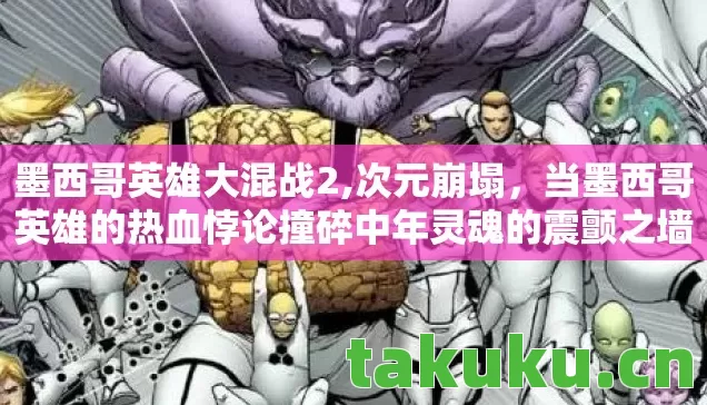 墨西哥英雄大混战2,次元崩塌,当墨西哥英雄的热血悖论撞碎中年灵魂的震颤之墙 墨西哥英雄大混战2,次元崩塌,当墨西哥英雄的热血悖论撞碎中年灵魂的震颤之墙