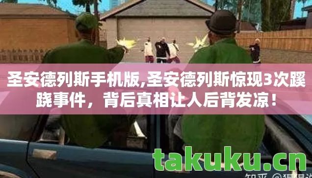 圣安德列斯手机版,圣安德列斯惊现3次蹊跷事件,背后真相让人后背发凉! 圣安德列斯手机版,圣安德列斯惊现3次蹊跷事件,背后真相让人后背发凉!