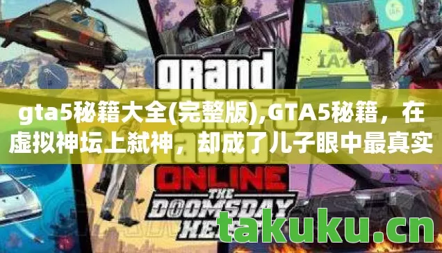 gta5秘籍大全(完整版),GTA5秘籍,在虚拟神坛上弑神,却成了儿子眼中最真实的凡人 gta5秘籍大全(完整版),GTA5秘籍,在虚拟神坛上弑神,却成了儿子眼中最真实的凡人