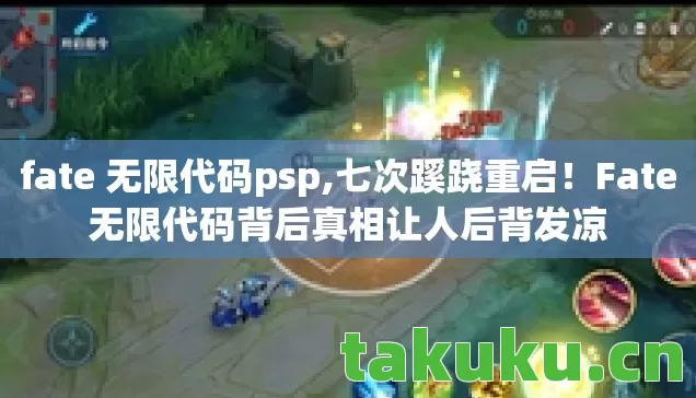 fate 无限代码psp,七次蹊跷重启!Fate无限代码背后真相让人后背发凉 fate 无限代码psp,七次蹊跷重启!Fate无限代码背后真相让人后背发凉