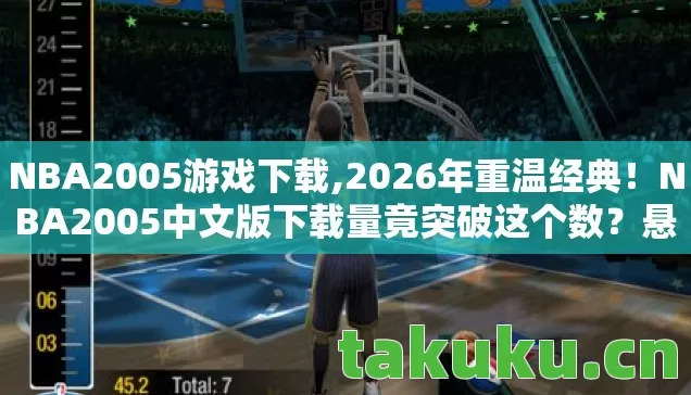 NBA2005游戏下载,2026年重温经典!NBA2005中文版下载量竟突破这个数?悬念揭晓! NBA2005游戏下载,2026年重温经典!NBA2005中文版下载量竟突破这个数?悬念揭晓!