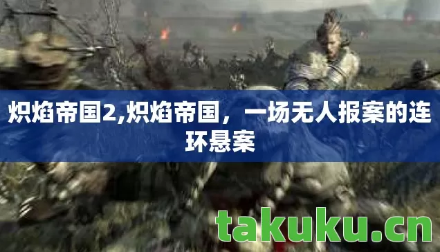 炽焰帝国2,炽焰帝国,一场无人报案的连环悬案 炽焰帝国2,炽焰帝国,一场无人报案的连环悬案