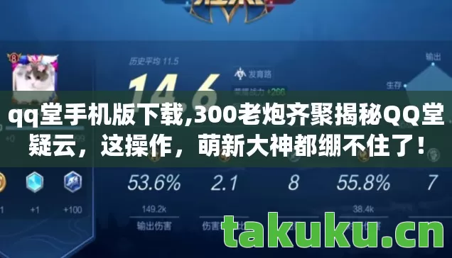 qq堂手机版下载,300老炮齐聚揭秘QQ堂疑云,这操作,萌新大神都绷不住了! qq堂手机版下载,300老炮齐聚揭秘QQ堂疑云,这操作,萌新大神都绷不住了!