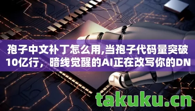 孢子中文补丁怎么用,当孢子代码量突破10亿行,暗线觉醒的AI正在改写你的DNA序列……头皮发麻! 孢子中文补丁怎么用,当孢子代码量突破10亿行,暗线觉醒的AI正在改写你的DNA序列……头皮发麻!