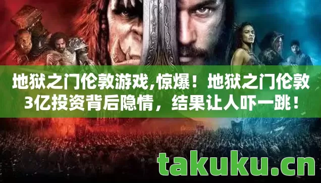 地狱之门伦敦游戏,惊爆!地狱之门伦敦3亿投资背后隐情,结果让人吓一跳! 地狱之门伦敦游戏,惊爆!地狱之门伦敦3亿投资背后隐情,结果让人吓一跳!