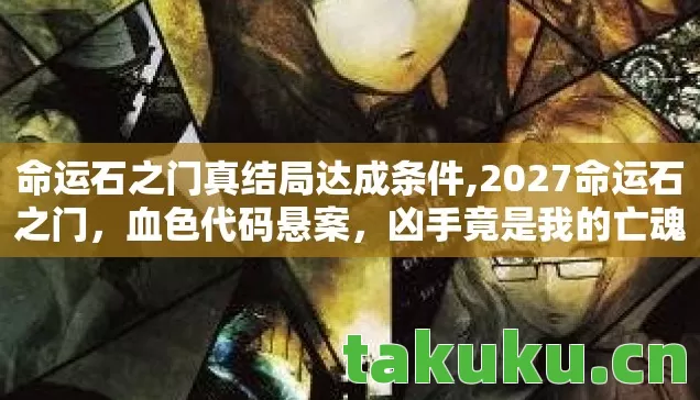 命运石之门真结局达成条件,2027命运石之门,血色代码悬案,凶手竟是我的亡魂? 命运石之门真结局达成条件,2027命运石之门,血色代码悬案,凶手竟是我的亡魂?