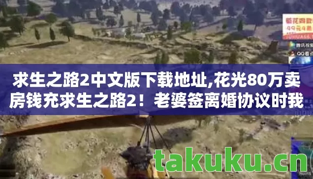 求生之路2中文版下载地址,花光80万卖房钱充求生之路2!老婆签离婚协议时我腿都软了 求生之路2中文版下载地址,花光80万卖房钱充求生之路2!老婆签离婚协议时我腿都软了