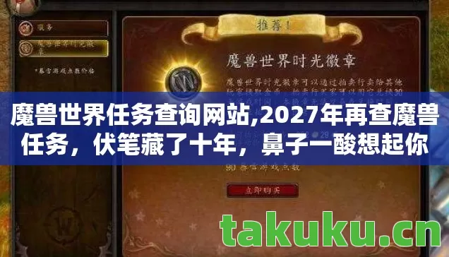 魔兽世界任务查询网站,2027年再查魔兽任务,伏笔藏了十年,鼻子一酸想起你 魔兽世界任务查询网站,2027年再查魔兽任务,伏笔藏了十年,鼻子一酸想起你