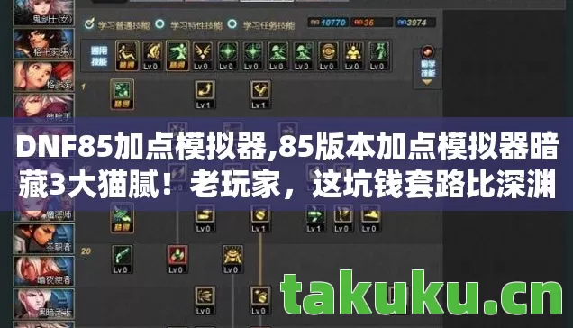 DNF85加点模拟器,85版本加点模拟器暗藏3大猫腻!老玩家,这坑钱套路比深渊还上头 DNF85加点模拟器,85版本加点模拟器暗藏3大猫腻!老玩家,这坑钱套路比深渊还上头
