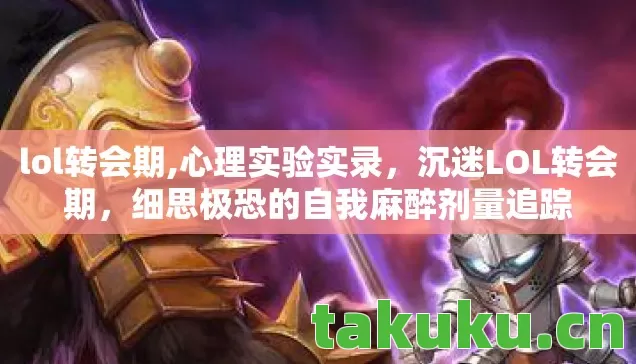lol转会期,心理实验实录,沉迷LOL转会期,细思极恐的自我麻醉剂量追踪 lol转会期,心理实验实录,沉迷LOL转会期,细思极恐的自我麻醉剂量追踪