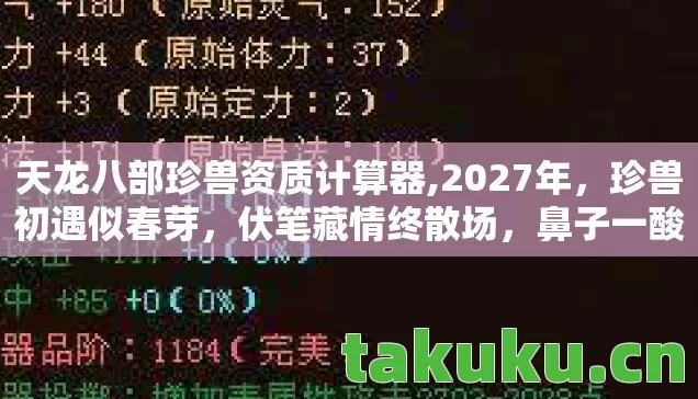 天龙八部珍兽资质计算器,2027年,珍兽初遇似春芽,伏笔藏情终散场,鼻子一酸忆旧章 天龙八部珍兽资质计算器,2027年,珍兽初遇似春芽,伏笔藏情终散场,鼻子一酸忆旧章