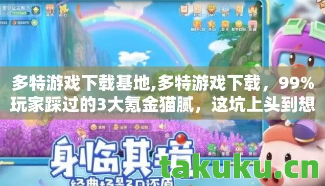 多特游戏下载基地,多特游戏下载，99%玩家踩过的3大氪金猫腻，这坑上头到想摔手机！