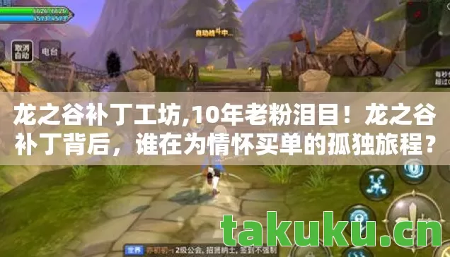 龙之谷补丁工坊,10年老粉泪目！龙之谷补丁背后，谁在为情怀买单的孤独旅程？