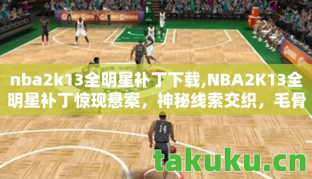 nba2k13全明星补丁下载,NBA2K13全明星补丁惊现悬案,神秘线索交织,毛骨悚然真相待揭! nba2k13全明星补丁下载,NBA2K13全明星补丁惊现悬案,神秘线索交织,毛骨悚然真相待揭!