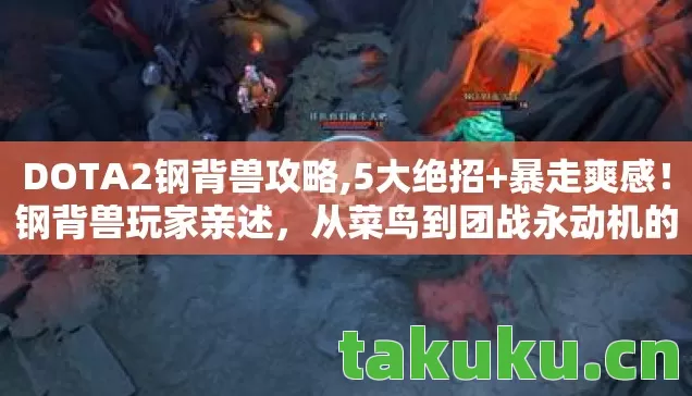 DOTA2钢背兽攻略,5大绝招+暴走爽感!钢背兽玩家亲述,从菜鸟到团战永动机的蜕变 DOTA2钢背兽攻略,5大绝招+暴走爽感!钢背兽玩家亲述,从菜鸟到团战永动机的蜕变