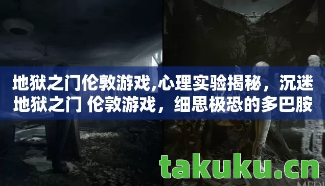 地狱之门伦敦游戏,心理实验揭秘,沉迷地狱之门 伦敦游戏,细思极恐的多巴胺陷阱 地狱之门伦敦游戏,心理实验揭秘,沉迷地狱之门 伦敦游戏,细思极恐的多巴胺陷阱