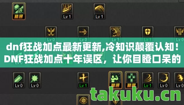 dnf狂战加点最新更新,冷知识颠覆认知!DNF狂战加点十年误区,让你目瞪口呆的真相 dnf狂战加点最新更新,冷知识颠覆认知!DNF狂战加点十年误区,让你目瞪口呆的真相