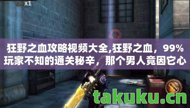 狂野之血攻略视频大全,狂野之血,99%玩家不知的通关秘辛,那个男人竟因它心酸落泪? 狂野之血攻略视频大全,狂野之血,99%玩家不知的通关秘辛,那个男人竟因它心酸落泪?