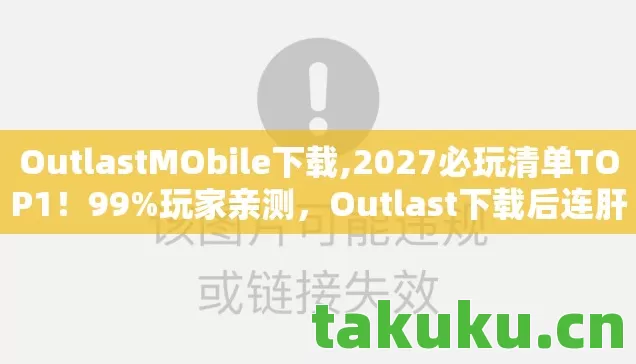 OutlastMObile下载,2027必玩清单TOP1!99%玩家亲测,Outlast下载后连肝3天,这体验太颠覆认知! OutlastMObile下载,2027必玩清单TOP1!99%玩家亲测,Outlast下载后连肝3天,这体验太颠覆认知!