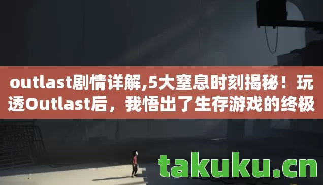 outlast剧情详解,5大窒息时刻揭秘!玩透Outlast后,我悟出了生存游戏的终极真相 outlast剧情详解,5大窒息时刻揭秘!玩透Outlast后,我悟出了生存游戏的终极真相