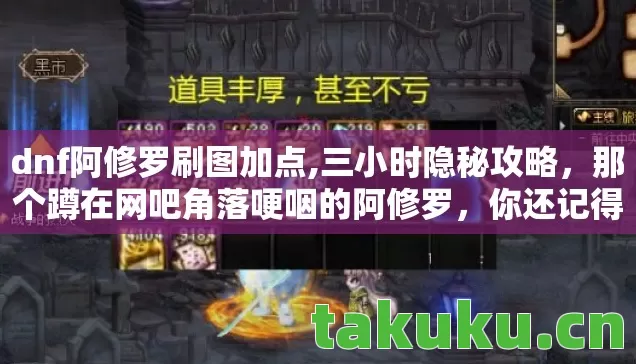 dnf阿修罗刷图加点,三小时隐秘攻略,那个蹲在网吧角落哽咽的阿修罗,你还记得吗? dnf阿修罗刷图加点,三小时隐秘攻略,那个蹲在网吧角落哽咽的阿修罗,你还记得吗?