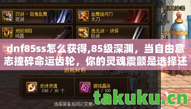 dnf85ss怎么获得,85级深渊,当自由意志撞碎命运齿轮,你的灵魂震颤是选择还是宿命? dnf85ss怎么获得,85级深渊,当自由意志撞碎命运齿轮,你的灵魂震颤是选择还是宿命?