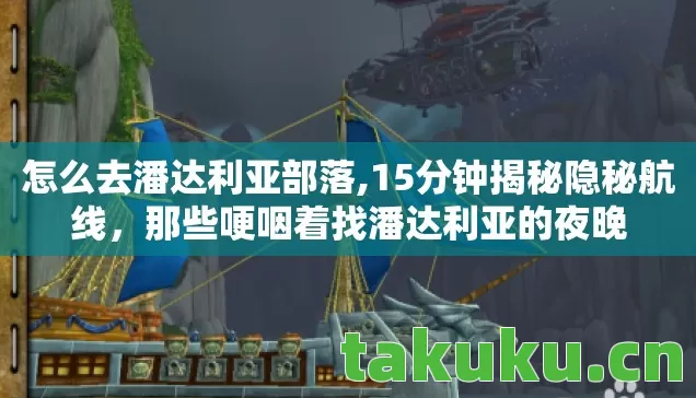 怎么去潘达利亚部落,15分钟揭秘隐秘航线，那些哽咽着找潘达利亚的夜晚