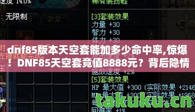 dnf85版本天空套能加多少命中率,惊爆！DNF85天空套竟值8888元？背后隐情让你吓一跳！