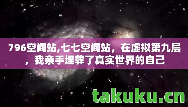 796空间站,七七空间站，在虚拟第九层，我亲手埋葬了真实世界的自己