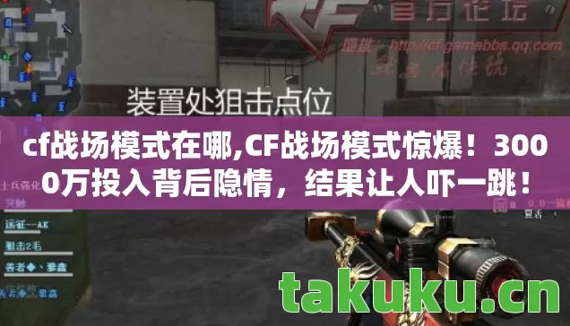 cf战场模式在哪,CF战场模式惊爆!3000万投入背后隐情,结果让人吓一跳! cf战场模式在哪,CF战场模式惊爆!3000万投入背后隐情,结果让人吓一跳!