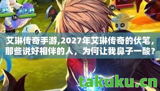 艾琳传奇手游,2027年艾琳传奇的伏笔，那些说好相伴的人，为何让我鼻子一酸？