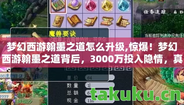 梦幻西游翰墨之道怎么升级,惊爆!梦幻西游翰墨之道背后,3000万投入隐情,真相让人吓一跳! 梦幻西游翰墨之道怎么升级,惊爆!梦幻西游翰墨之道背后,3000万投入隐情,真相让人吓一跳!
