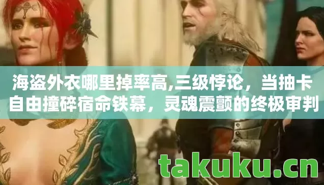 海盗外衣哪里掉率高,三级悖论,当抽卡自由撞碎宿命铁幕,灵魂震颤的终极审判 海盗外衣哪里掉率高,三级悖论,当抽卡自由撞碎宿命铁幕,灵魂震颤的终极审判