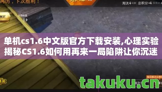 单机cs1.6中文版官方下载安装,心理实验揭秘CS1.6如何用再来一局陷阱让你沉迷?细思极恐! 单机cs1.6中文版官方下载安装,心理实验揭秘CS1.6如何用再来一局陷阱让你沉迷?细思极恐!