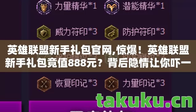 英雄联盟新手礼包官网,惊爆！英雄联盟新手礼包竟值888元？背后隐情让你吓一跳！