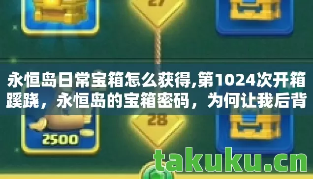 永恒岛日常宝箱怎么获得,第1024次开箱蹊跷,永恒岛的宝箱密码,为何让我后背发凉? 永恒岛日常宝箱怎么获得,第1024次开箱蹊跷,永恒岛的宝箱密码,为何让我后背发凉?