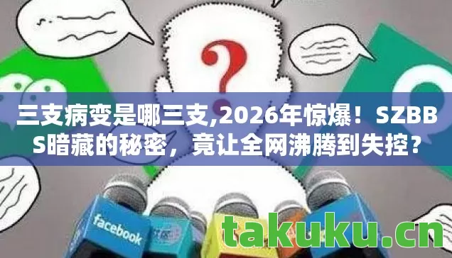 三支病变是哪三支,2026年惊爆！SZBBS暗藏的秘密，竟让全网沸腾到失控？