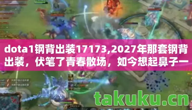 dota1钢背出装17173,2027年那套钢背出装,伏笔了青春散场,如今想起鼻子一酸 dota1钢背出装17173,2027年那套钢背出装,伏笔了青春散场,如今想起鼻子一酸