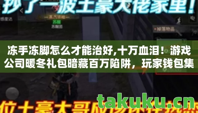 冻手冻脚怎么才能治好,十万血泪!游戏公司暖冬礼包暗藏百万陷阱,玩家钱包集体冻僵! 冻手冻脚怎么才能治好,十万血泪!游戏公司暖冬礼包暗藏百万陷阱,玩家钱包集体冻僵!