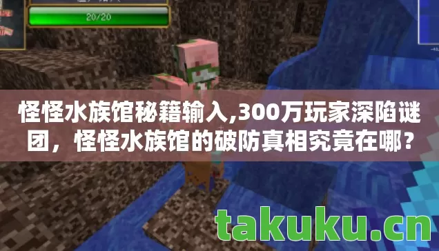 怪怪水族馆秘籍输入,300万玩家深陷谜团,怪怪水族馆的破防真相究竟在哪? 怪怪水族馆秘籍输入,300万玩家深陷谜团,怪怪水族馆的破防真相究竟在哪?