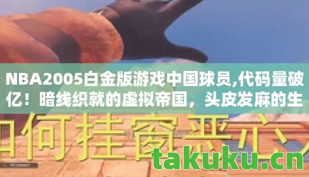 NBA2005白金版游戏中国球员,代码量破亿！暗线织就的虚拟帝国，头皮发麻的生存法则