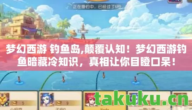 梦幻西游 钓鱼岛,颠覆认知!梦幻西游钓鱼暗藏冷知识,真相让你目瞪口呆! 梦幻西游 钓鱼岛,颠覆认知!梦幻西游钓鱼暗藏冷知识,真相让你目瞪口呆!