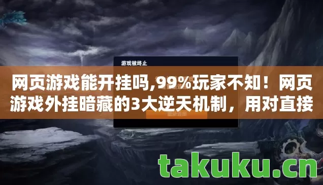 网页游戏能开挂吗,99%玩家不知！网页游戏外挂暗藏的3大逆天机制，用对直接封神！