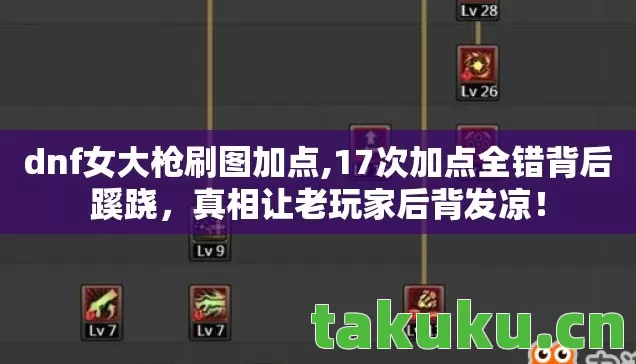 dnf女大枪刷图加点,17次加点全错背后蹊跷，真相让老玩家后背发凉！