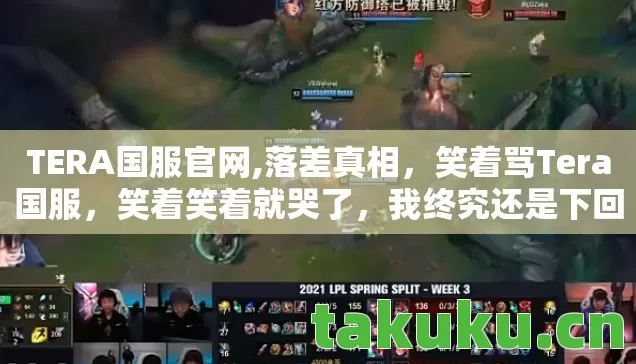 TERA国服官网,落差真相,笑着骂Tera国服,笑着笑着就哭了,我终究还是下回来了! TERA国服官网,落差真相,笑着骂Tera国服,笑着笑着就哭了,我终究还是下回来了!